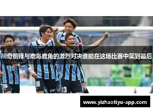 川奇前锋与鹿岛鹿角的激烈对决谁能在这场比赛中笑到最后